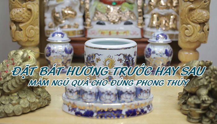 Nên đặt bát hương trước hay sau mâm ngũ quả thì đúng nhất?