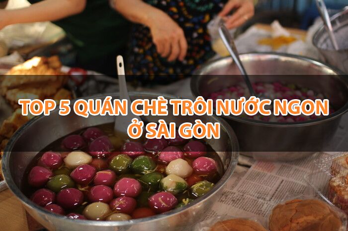 Top 5 Quán Chè Trôi Nước Thơm Ngon Ở Sài Gòn