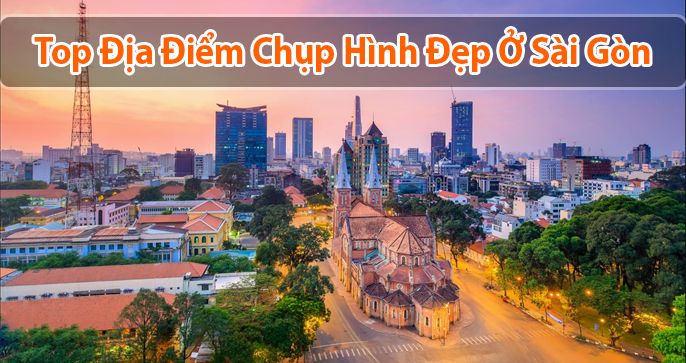 TOP 5 nơi chụp hình đẹp ở Sài Gòn được yêu thích nhất hiện nay