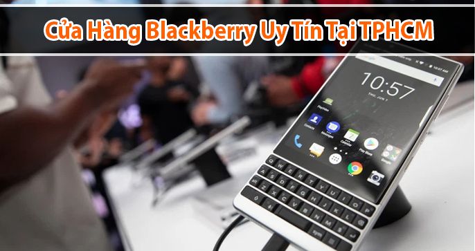 Top những cửa hàng BlackBerry uy tín tại TpHCM cho bạn tham khảo