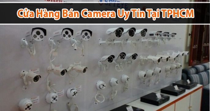 Top 5 cửa hàng camera uy tín TPHCM bạn nên biết