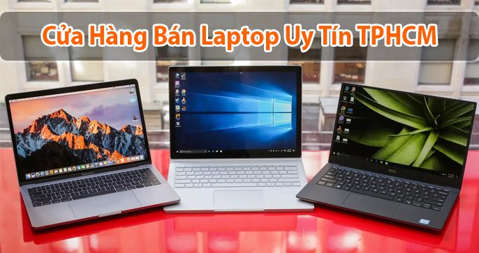 Top 5 cửa hàng bán laptop uy tín tại TPHCM
