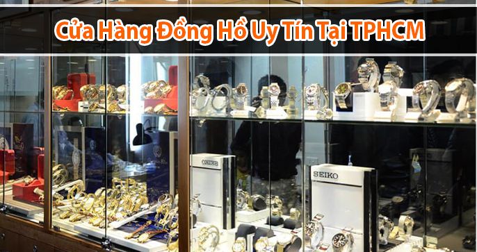 Top 5 cửa hàng đồng hồ uy tín TPHCM đáng mua nhất năm 2022