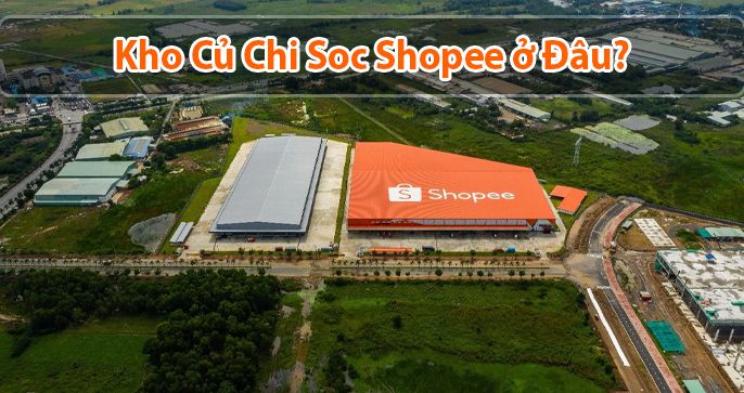 Kho Củ Chi Soc Shopee ở đâu? Những thông tin mà bạn cần biết