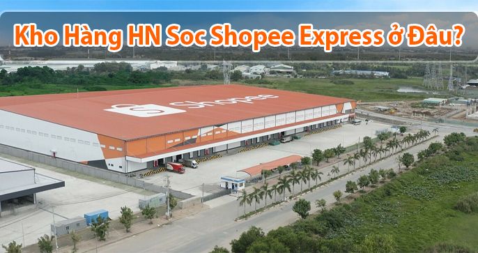Kho hàng hn soc shopee express ở đâu? Những thông tin bạn cần biết