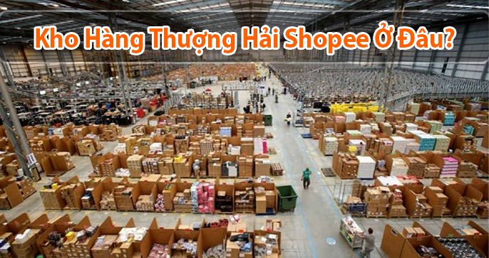 Kho Thượng Hải Shopee ở đâu? Giao hàng về Việt Nam thì mất bao lâu?
