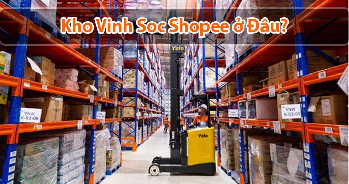 Kho Vinh Soc Shopee ở đâu? - Góc giải đáp thắc mắc dành cho bạn