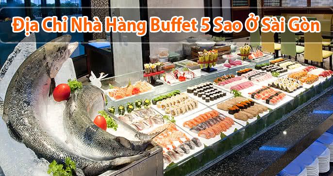 Top 5 nhà hàng Buffet 5 sao Sài Gòn cực sảnh chảnh