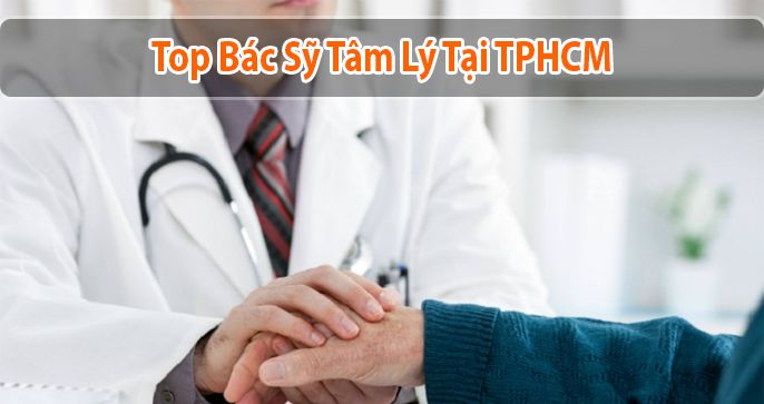 Top bác sĩ tâm lý TpHCM có chuyên môn giỏi nhất bạn nên biết