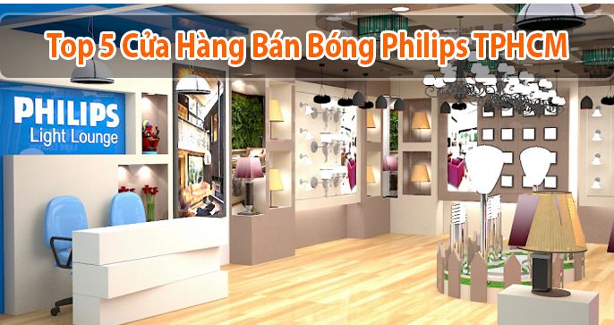 Top 5 cửa hàng bóng Philips TPHCM uy tín, cung cấp sản phẩm chính hãng