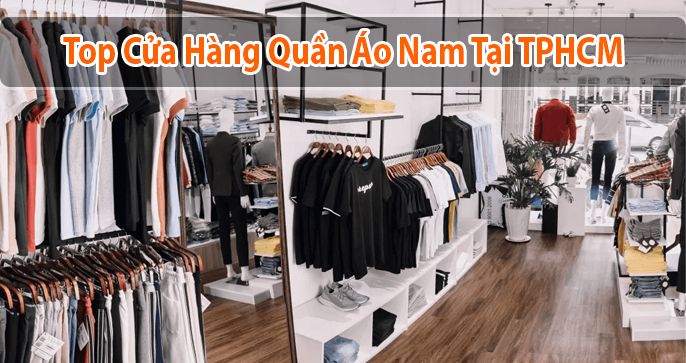 Top 5 cửa hàng quần áo nam phong cách, sành điệu tại TP.HCM