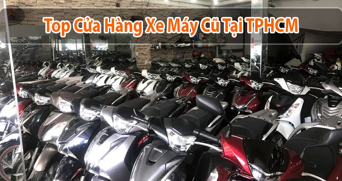 Top 5 cửa hàng xe máy cũ uy tín nhất thành phố Hồ Chí Minh