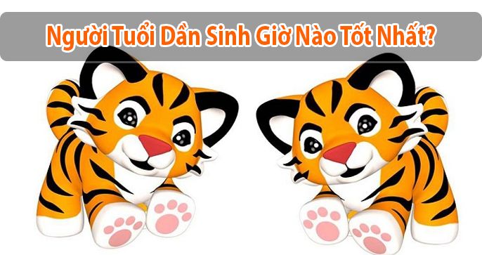 Bật mí phong thủy tuổi Dần, tuổi Dần sinh giờ nào tốt?