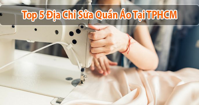 Top 5 sửa quần áo chất lượng tại TPHCM giá tốt bạn nên ghé qua