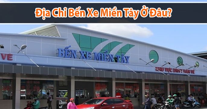 Bến xe miền tây ở đâu? Top 5 hãng xe di chuyển từ bến xe miền tây