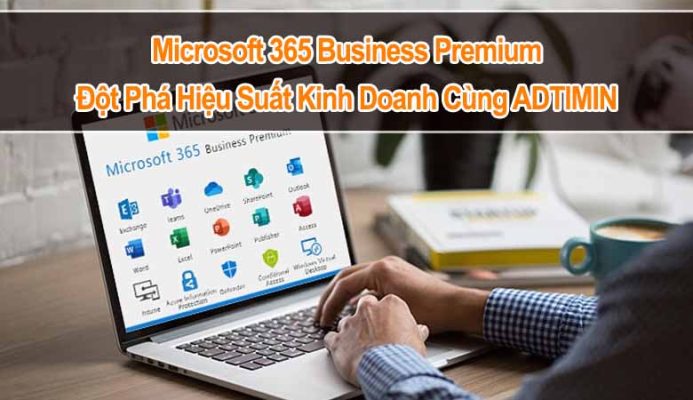 Microsoft 365 Business Premium: Đột Phá Hiệu Suất Kinh Doanh Cùng ADTIMIN