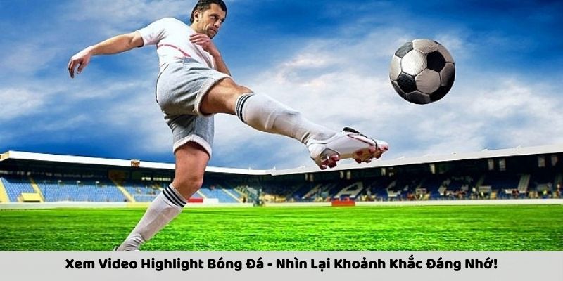 Xem Video Highlight Bóng Đá - Nhìn Lại Khoảnh Khắc Đáng Nhớ!