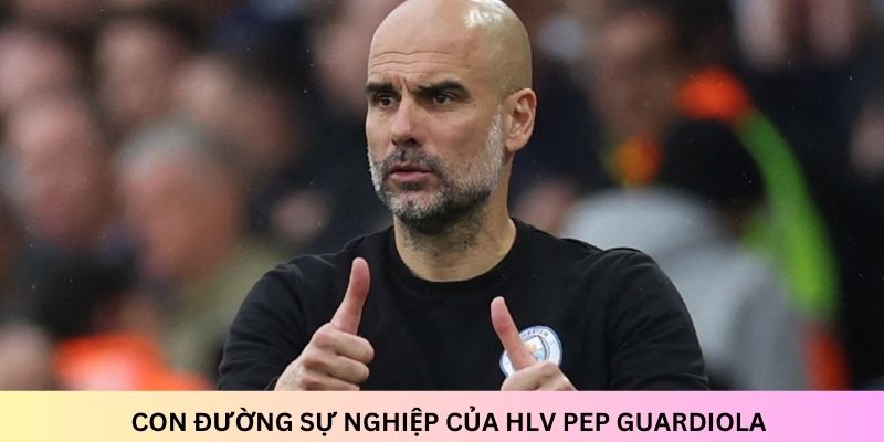 HLV Pep Guardiola: Tiểu sử và thành tích trong sự nghiệp