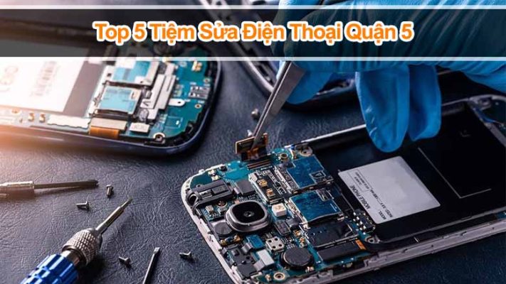 Top 5 tiệm sửa điện thoại Quận 5 nổi tiếng với mức giá rẻ