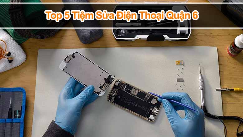[Lưu Ngay] Top 5 tiệm sửa điện thoại Quận 6 lấy ngay uy tín