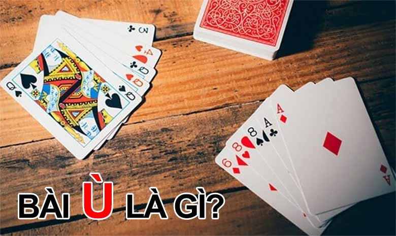 Tìm hiểu bài ù là gì? Luật chơi và kinh nghiệm đánh bài thắng lớn