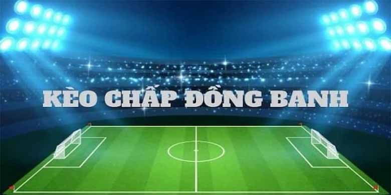 Kèo chấp đồng banh là gì? Cách chơi và kinh nghiệm soi kèo chuẩn