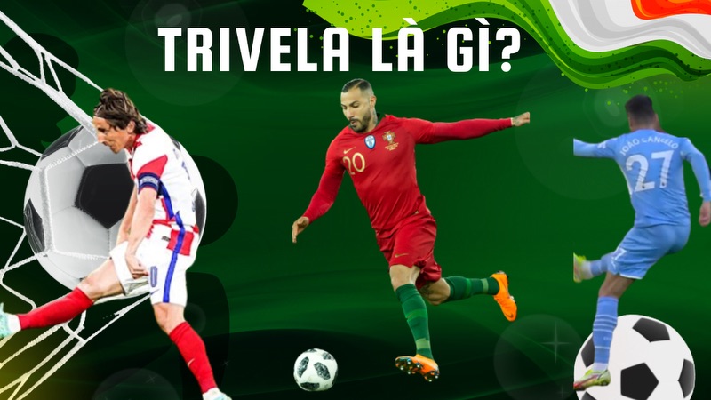 Trivela là gì? Nguồn gốc và những cái tên gắn liền