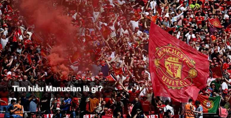 Manucian là gì? Lịch sử và tinh thần cổ vũ CLB Manchester United