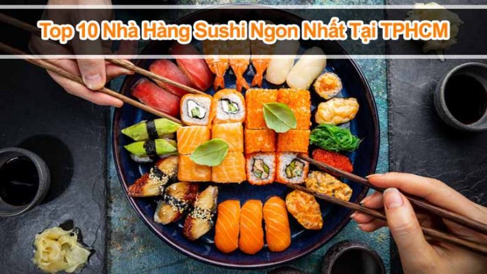 Khám Phá Top 10 Nhà Hàng Sushi Ngon Nhất Tại TPHCM