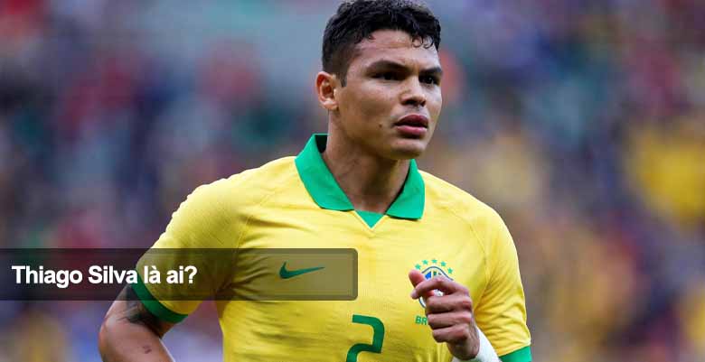 Thiago Silva là ai? Hành trình vươn lên thành trung vệ hàng đầu