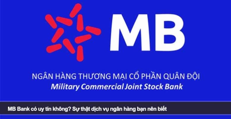 MB Bank có uy tín không? Sự thật dịch vụ ngân hàng bạn nên biết