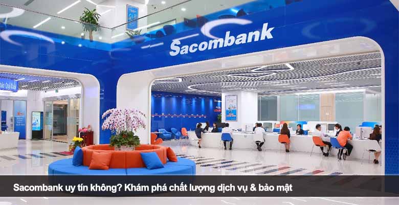 Sacombank uy tín không? Khám phá chất lượng dịch vụ & bảo mật