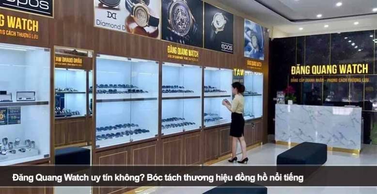 Đăng Quang Watch uy tín không? Bóc tách thương hiệu đồng hồ nổi tiếng