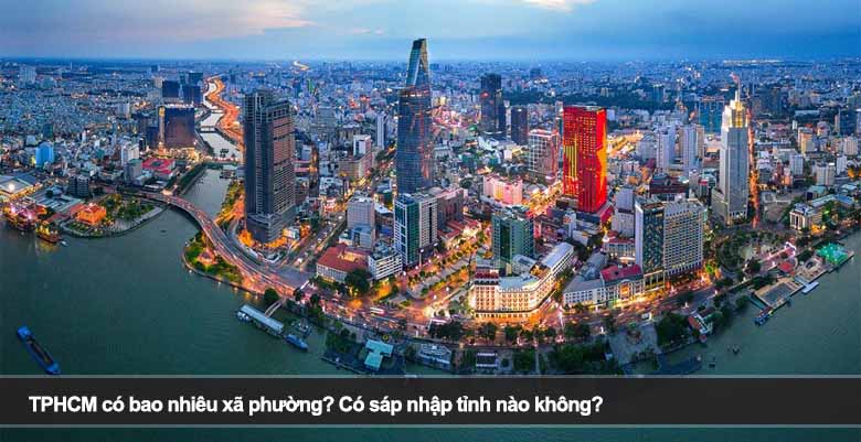 TPHCM có bao nhiêu xã phường? Có sáp nhập tỉnh nào không?