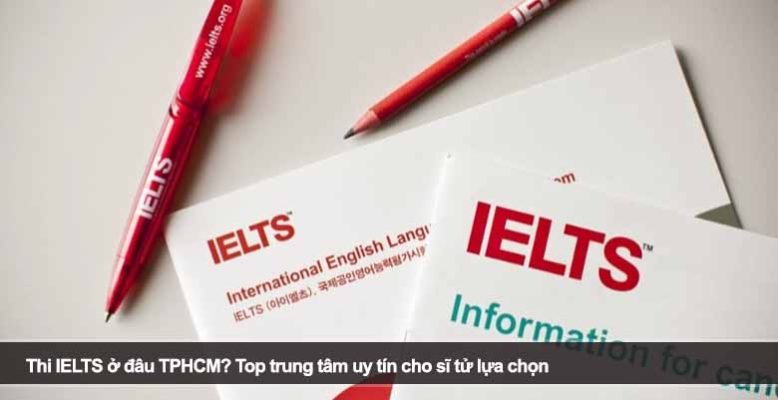 Thi IELTS ở đâu TPHCM? Top trung tâm uy tín cho sĩ tử lựa chọn