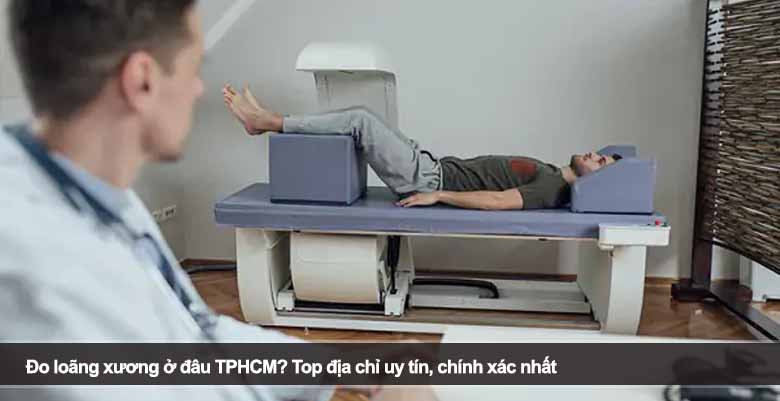Đo loãng xương ở đâu TPHCM? Top địa chỉ uy tín, chính xác nhất 