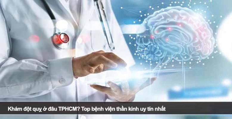 Khám đột quỵ ở đâu TPHCM? Top bệnh viện thần kinh uy tín nhất