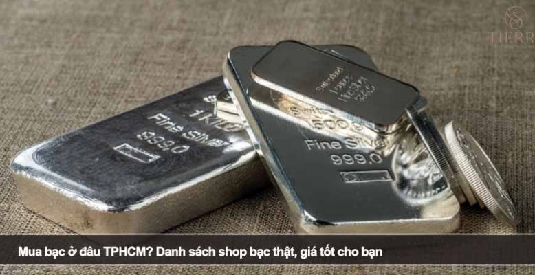 Mua bạc ở đâu TPHCM? Danh sách shop bạc thật, giá tốt cho bạn