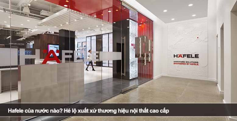 Hafele của nước nào? Hé lộ xuất xứ thương hiệu nội thất cao cấp