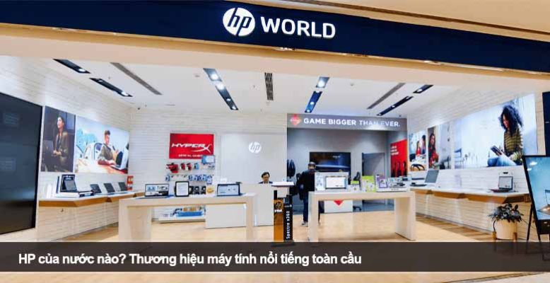 HP của nước nào? Thương hiệu máy tính nổi tiếng toàn cầu