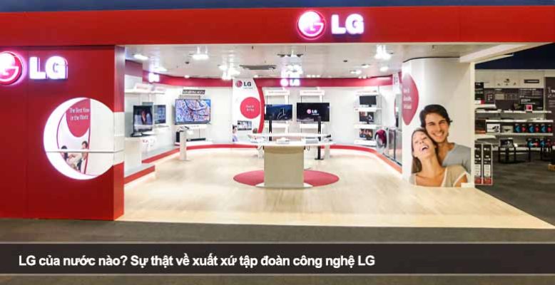LG của nước nào? Sự thật về xuất xứ tập đoàn công nghệ LG