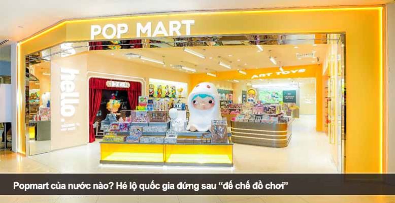 Popmart của nước nào? Hé lộ quốc gia đứng sau “đế chế đồ chơi”