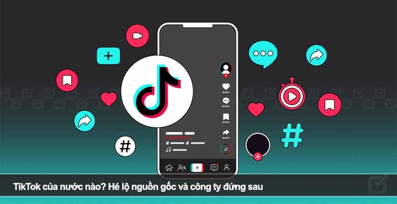 TikTok của nước nào? Hé lộ nguồn gốc và công ty đứng sau