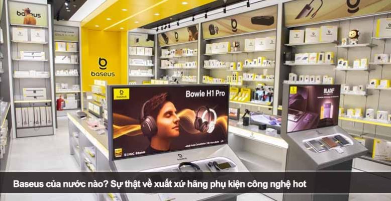 Baseus của nước nào? Sự thật về xuất xứ hãng phụ kiện công nghệ hot