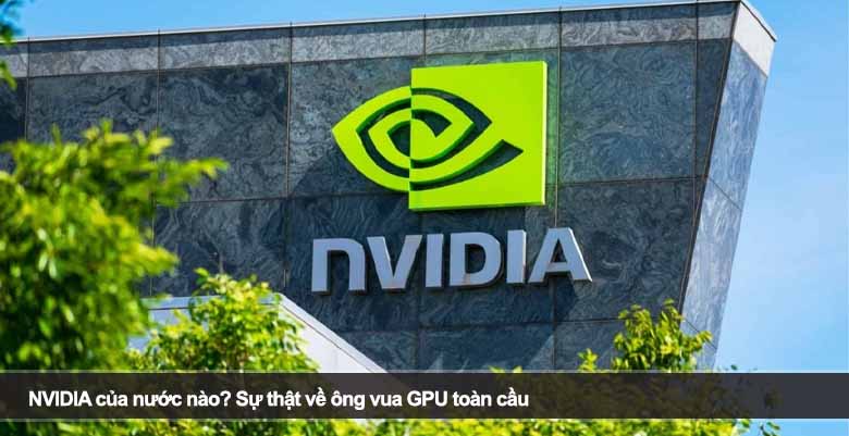 NVIDIA của nước nào? Sự thật về ông vua GPU toàn cầu