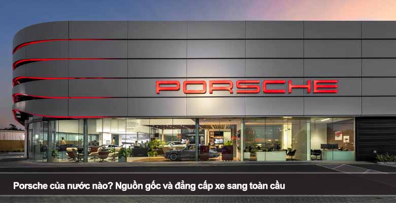Porsche của nước nào? Nguồn gốc và đẳng cấp xe sang toàn cầu 